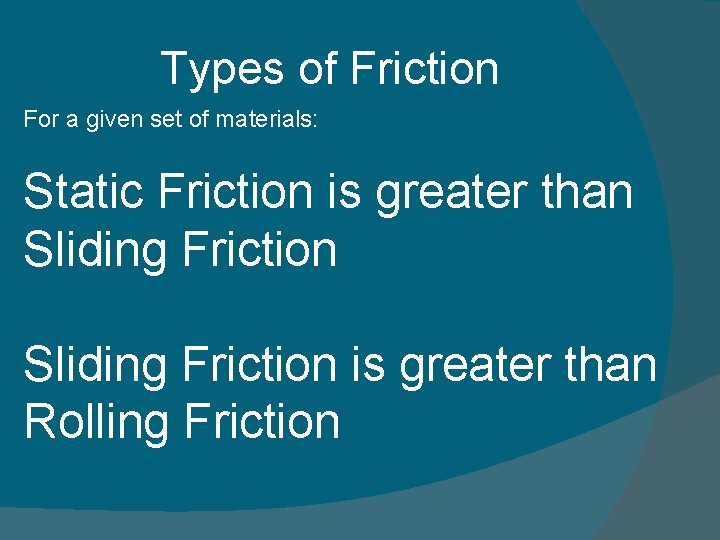 Types of Friction For a given set of materials: Static Friction is greater than