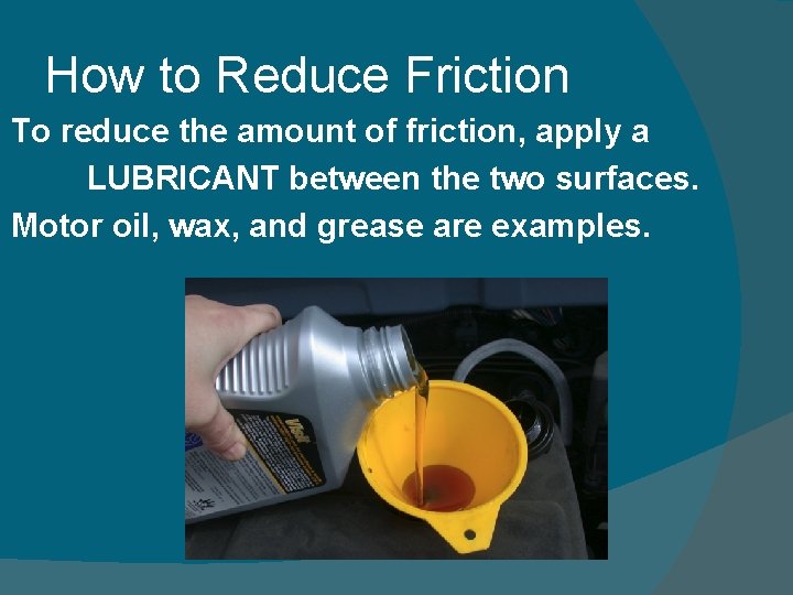How to Reduce Friction To reduce the amount of friction, apply a LUBRICANT between