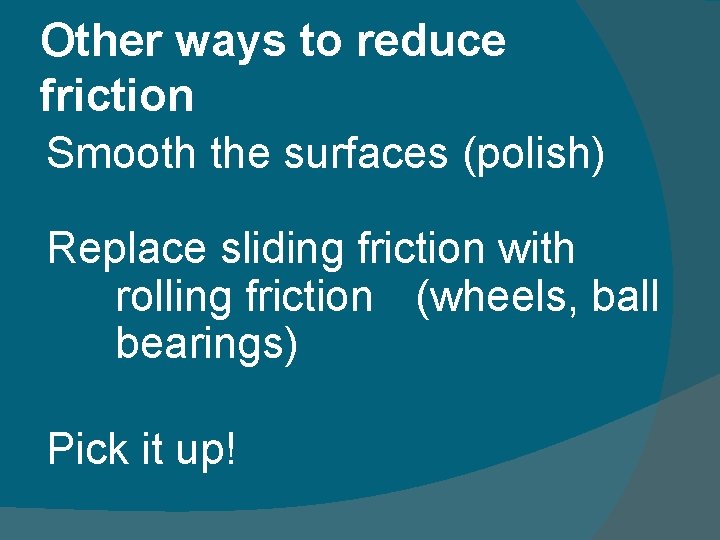 Other ways to reduce friction Smooth the surfaces (polish) Replace sliding friction with rolling