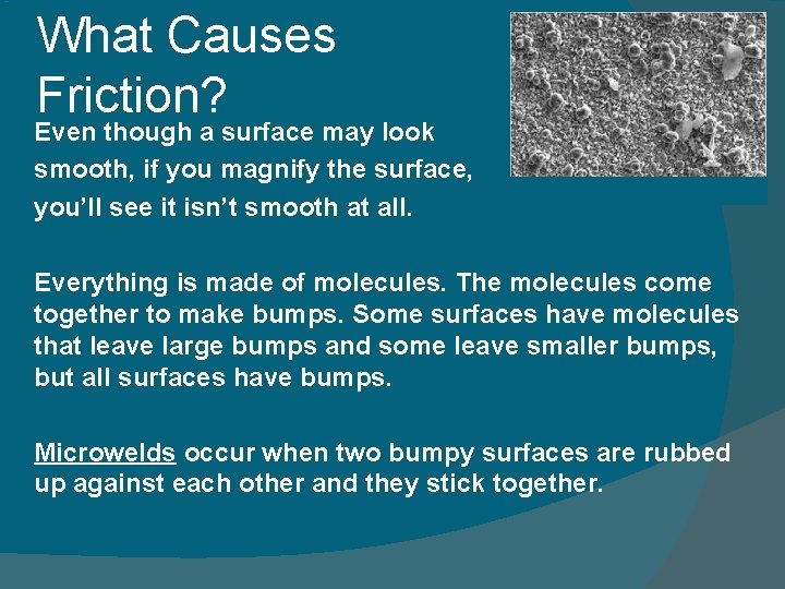 What Causes Friction? Even though a surface may look smooth, if you magnify the