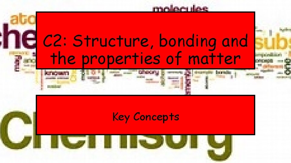 C 2: Structure, bonding and the properties of matter Key Concepts 
