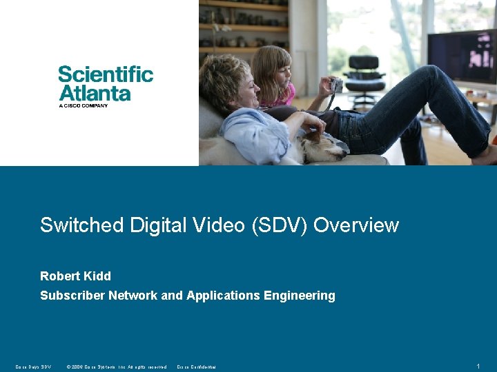 Switched Digital Video (SDV) Overview Robert Kidd Subscriber Network and Applications Engineering Cisco Days