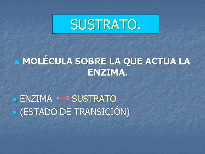 SUSTRATO. n n n MOLÉCULA SOBRE LA QUE ACTUA LA ENZIMA SUSTRATO (ESTADO DE