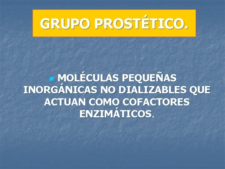 GRUPO PROSTÉTICO. MOLÉCULAS PEQUEÑAS INORGÁNICAS NO DIALIZABLES QUE ACTUAN COMO COFACTORES ENZIMÁTICOS. n 