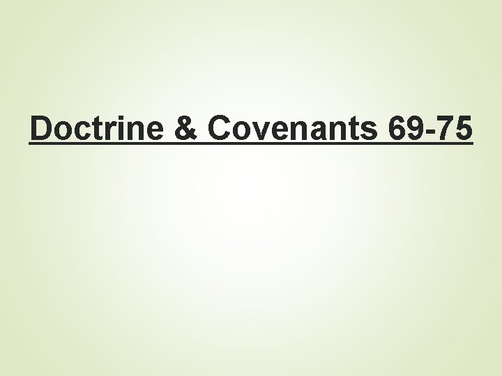 Doctrine & Covenants 69 -75 