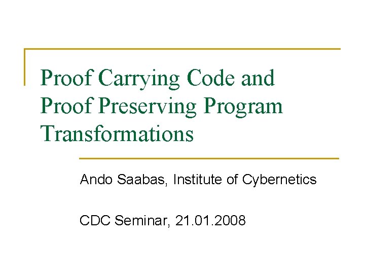 Proof Carrying Code and Proof Preserving Program Transformations Ando Saabas, Institute of Cybernetics CDC