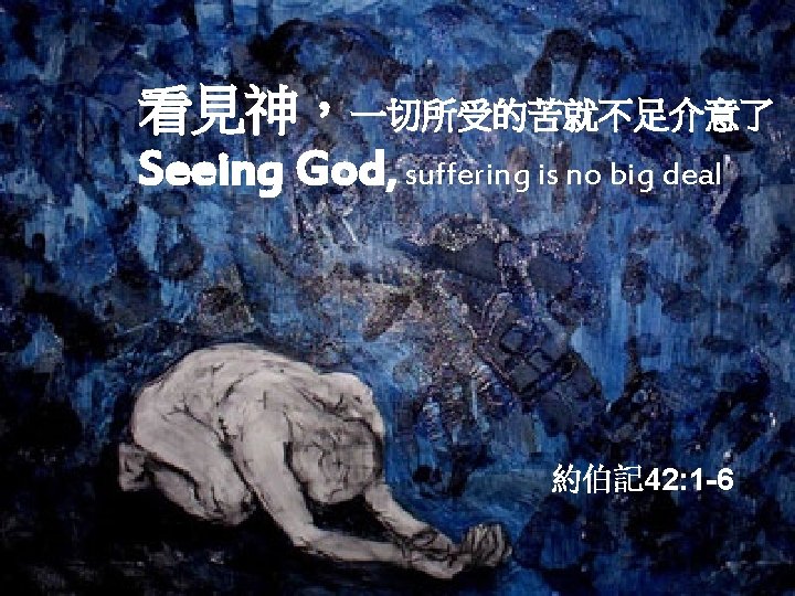 看見神，一切所受的苦就不足介意了 Seeing God, suffering is no big deal 約伯記 42: 1 -6 