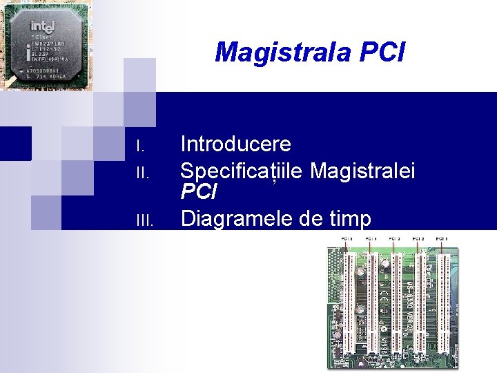 Magistrala PCI I. III. Introducere Specificațiile Magistralei PCI Diagramele de timp 