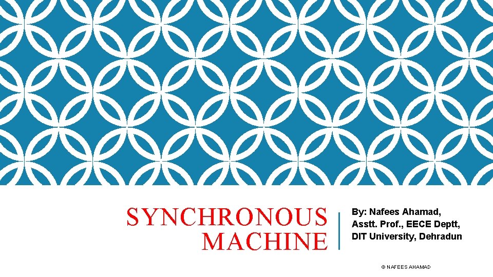 SYNCHRONOUS MACHINE By: Nafees Ahamad, Asstt. Prof. , EECE Deptt, DIT University, Dehradun ©