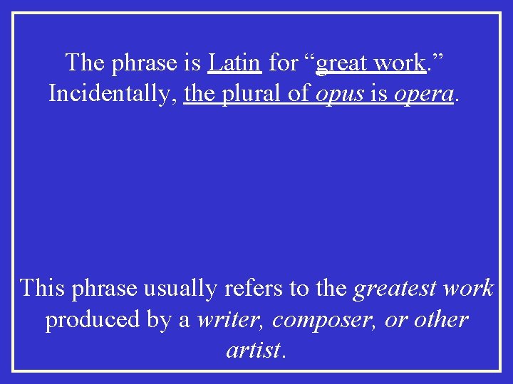 The phrase is Latin for “great work. ” Incidentally, the plural of opus is