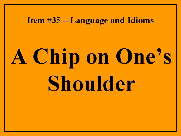 Item #35—Language and Idioms A Chip on One’s Shoulder 