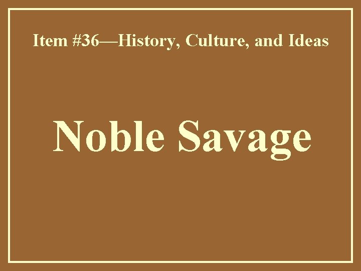 Item #36—History, Culture, and Ideas Noble Savage 