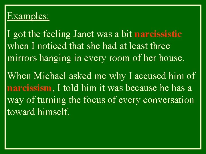 Examples: I got the feeling Janet was a bit narcissistic when I noticed that