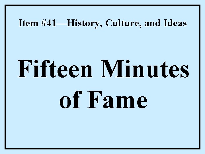 Item #41—History, Culture, and Ideas Fifteen Minutes of Fame 