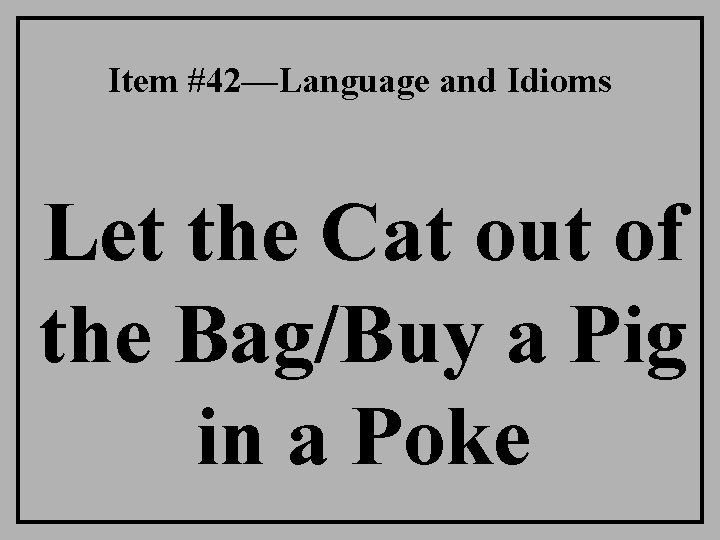 Item #42—Language and Idioms Let the Cat out of the Bag/Buy a Pig in