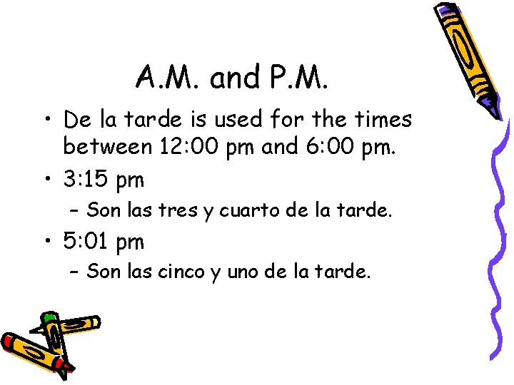 A. M. and P. M. • De la tarde is used for the times