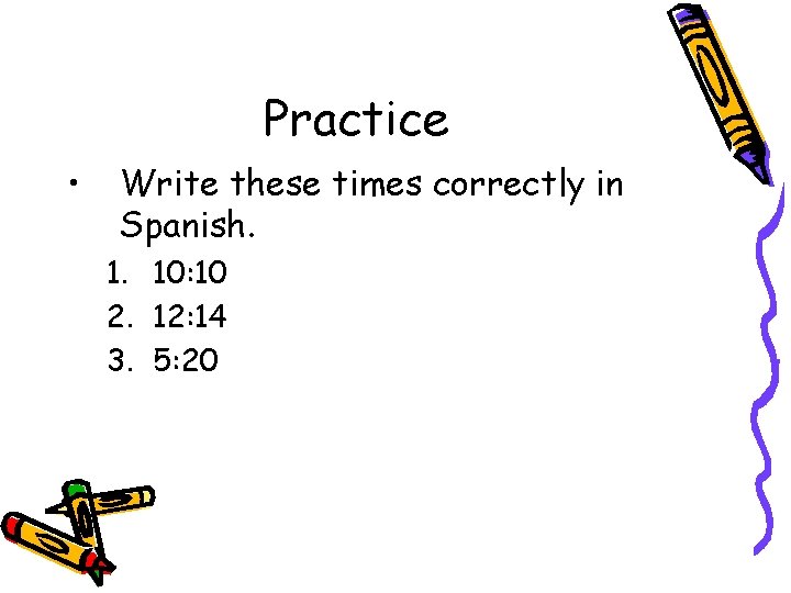 Practice • Write these times correctly in Spanish. 1. 10: 10 2. 12: 14