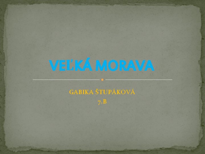 VEĽKÁ MORAVA GABIKA ŠTUPÁKOVÁ 7. B 