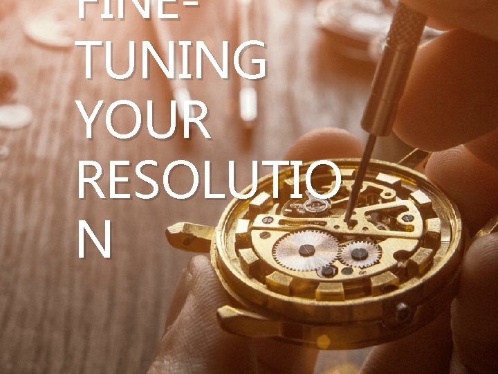 FINETUNING YOUR RESOLUTIO N 