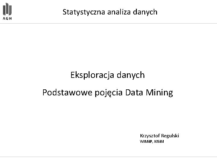 Statystyczna analiza danych Eksploracja danych Podstawowe pojęcia Data Mining Krzysztof Regulski WIMi. IP, KISi.