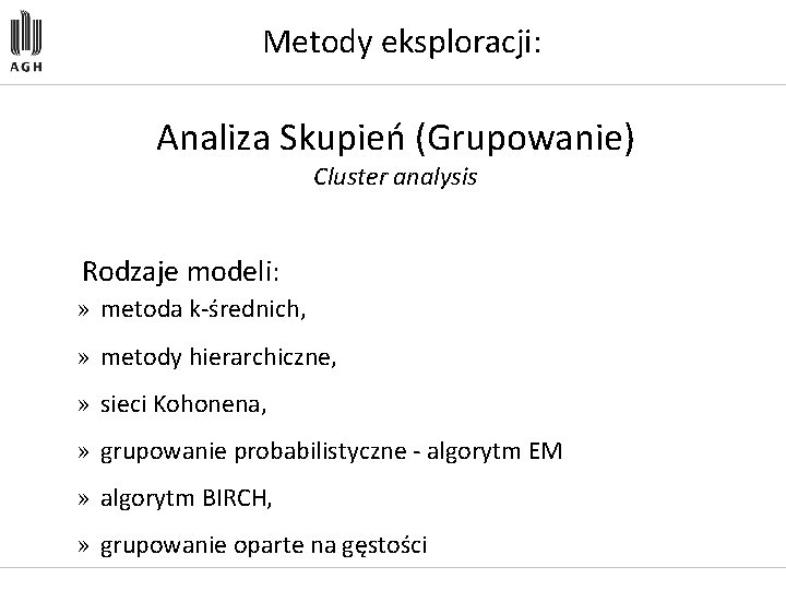 Metody eksploracji: Analiza Skupień (Grupowanie) Cluster analysis Rodzaje modeli: » metoda k-średnich, » metody