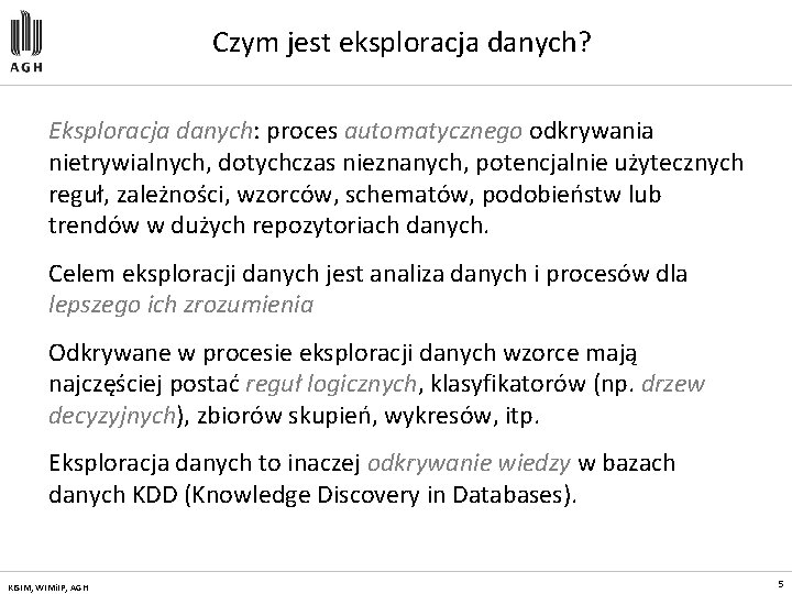 Czym jest eksploracja danych? Eksploracja danych: proces automatycznego odkrywania nietrywialnych, dotychczas nieznanych, potencjalnie użytecznych