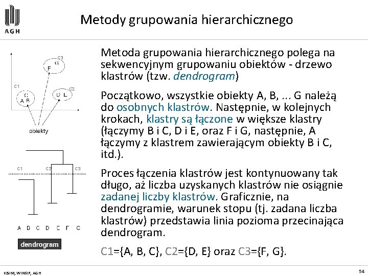 Metody grupowania hierarchicznego Metoda grupowania hierarchicznego polega na sekwencyjnym grupowaniu obiektów - drzewo klastrów