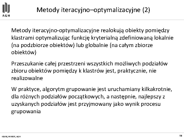 Metody iteracyjno–optymalizacyjne (2) Metody iteracyjno-optymalizacyjne realokują obiekty pomiędzy klastrami optymalizując funkcję kryterialną zdefiniowaną lokalnie