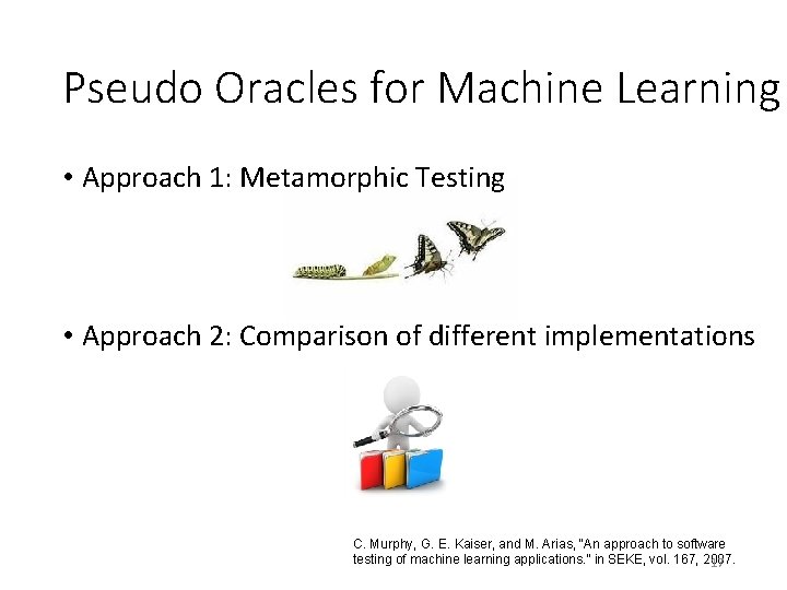 Pseudo Oracles for Machine Learning • Approach 1: Metamorphic Testing • Approach 2: Comparison Pseudo Oracles for Machine Learning • Approach 1: Metamorphic Testing • Approach 2: Comparison