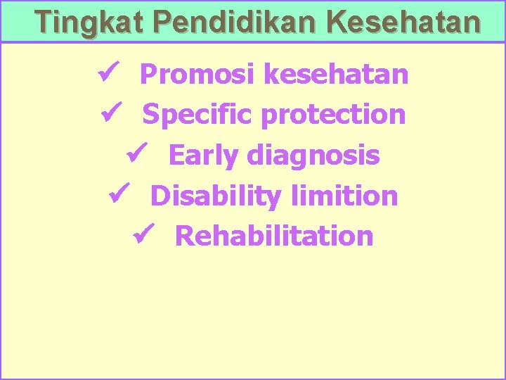 Tingkat Pendidikan Kesehatan ü Promosi kesehatan ü Specific protection ü Early diagnosis ü Disability