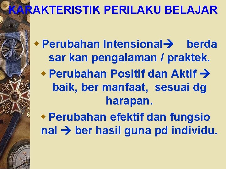 KARAKTERISTIK PERILAKU BELAJAR w Perubahan Intensional berda sar kan pengalaman / praktek. w Perubahan