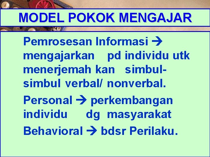 MODEL POKOK MENGAJAR Pemrosesan Informasi mengajarkan pd individu utk menerjemah kan simbul verbal/ nonverbal.