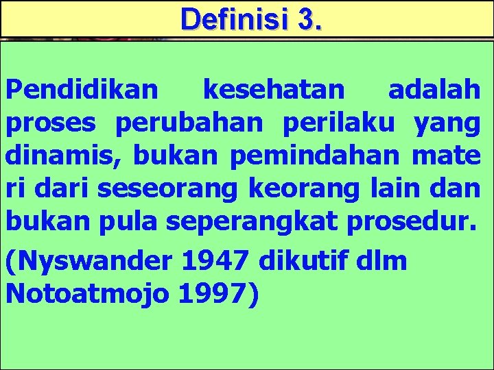 Definisi 3. Pendidikan kesehatan adalah proses perubahan perilaku yang dinamis, bukan pemindahan mate ri