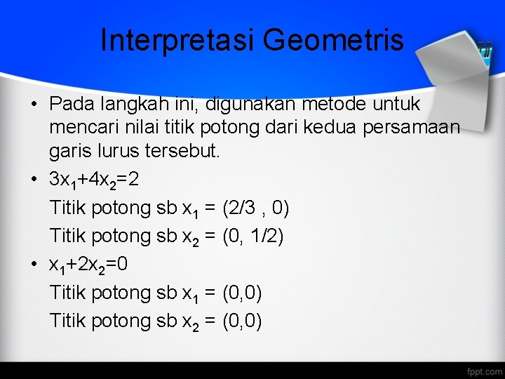 Interpretasi Geometris • Pada langkah ini, digunakan metode untuk mencari nilai titik potong dari