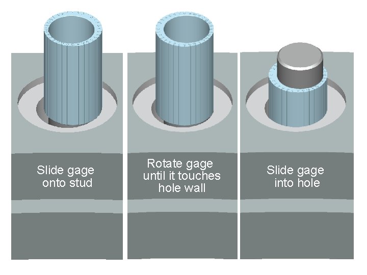 Slide gage onto stud Rotate gage until it touches hole wall Slide gage into