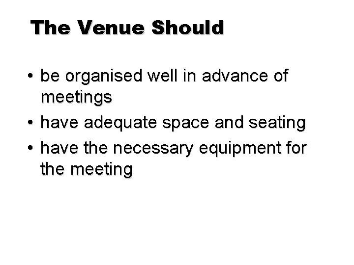 The Venue Should • be organised well in advance of meetings • have adequate