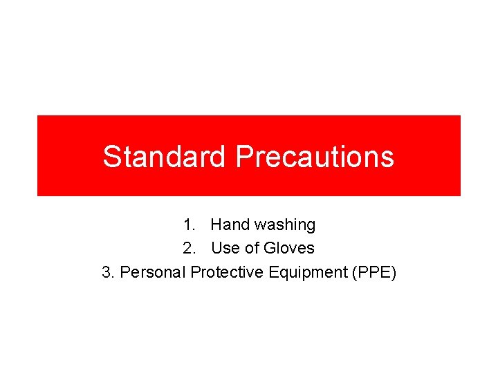 Standard Precautions 1. Hand washing 2. Use of Gloves 3. Personal Protective Equipment (PPE)