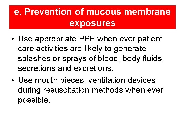 e. Prevention of mucous membrane exposures • Use appropriate PPE when ever patient care