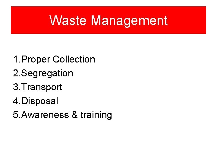 Waste Management 1. Proper Collection 2. Segregation 3. Transport 4. Disposal 5. Awareness &