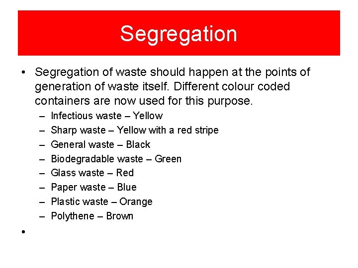 Segregation • Segregation of waste should happen at the points of generation of waste