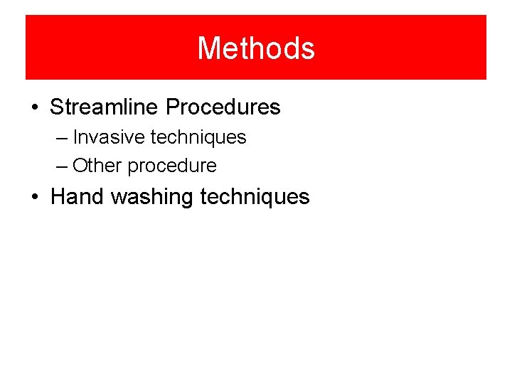 Methods • Streamline Procedures – Invasive techniques – Other procedure • Hand washing techniques