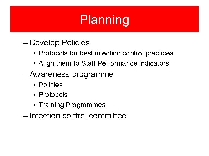Planning – Develop Policies • Protocols for best infection control practices • Align them
