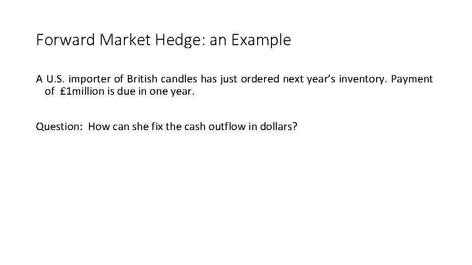 Forward Market Hedge: an Example A U. S. importer of British candles has just
