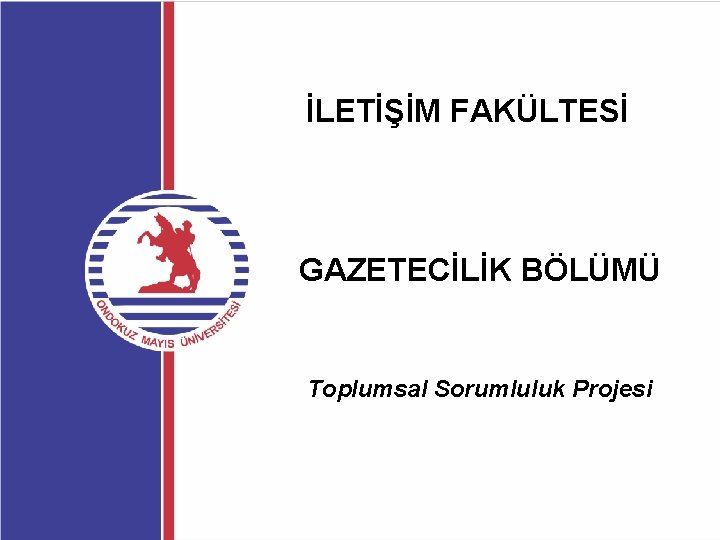 İLETİŞİM FAKÜLTESİ GAZETECİLİK BÖLÜMÜ Toplumsal Sorumluluk Projesi 