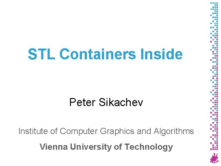 STL Containers Inside Peter Sikachev Institute of Computer Graphics and Algorithms Vienna University of