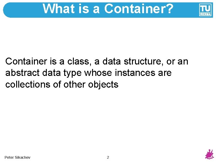 What is a Container? Container is a class, a data structure, or an abstract