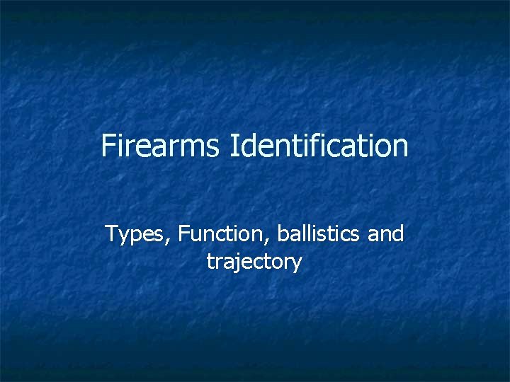 Firearms Identification Types, Function, ballistics and trajectory 