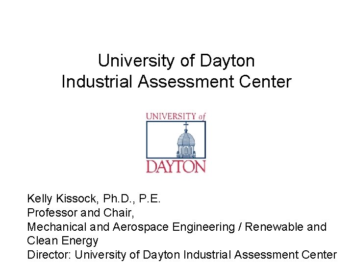 University of Dayton Industrial Assessment Center Kelly Kissock, Ph. D. , P. E. Professor