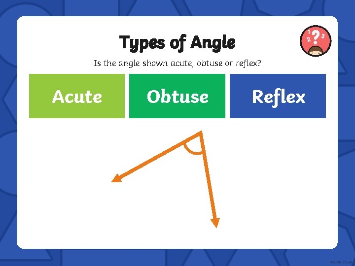 Types of Angle Is the angle shown acute, obtuse or reflex? Correct Acute Incorrect