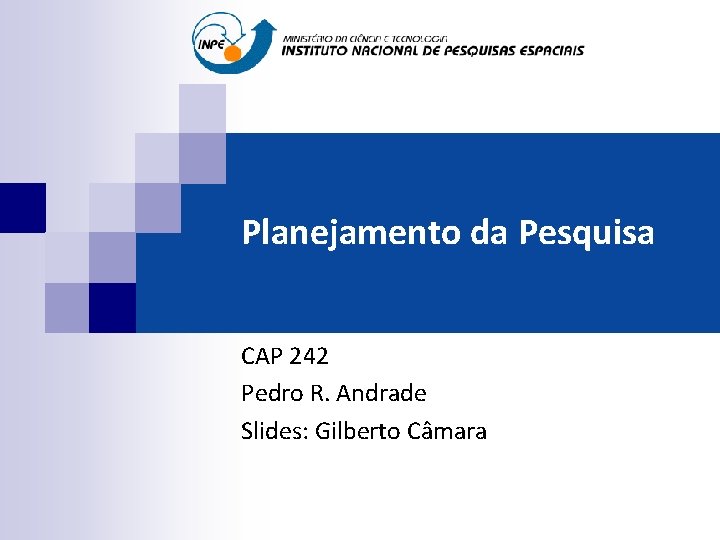Planejamento da Pesquisa CAP 242 Pedro R. Andrade Slides: Gilberto Câmara 